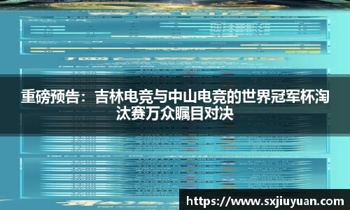 重磅预告：吉林电竞与中山电竞的世界冠军杯淘汰赛万众瞩目对决