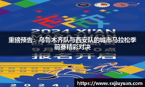 重磅预告：乌鲁木齐队与西安队的城市马拉松季前赛精彩对决